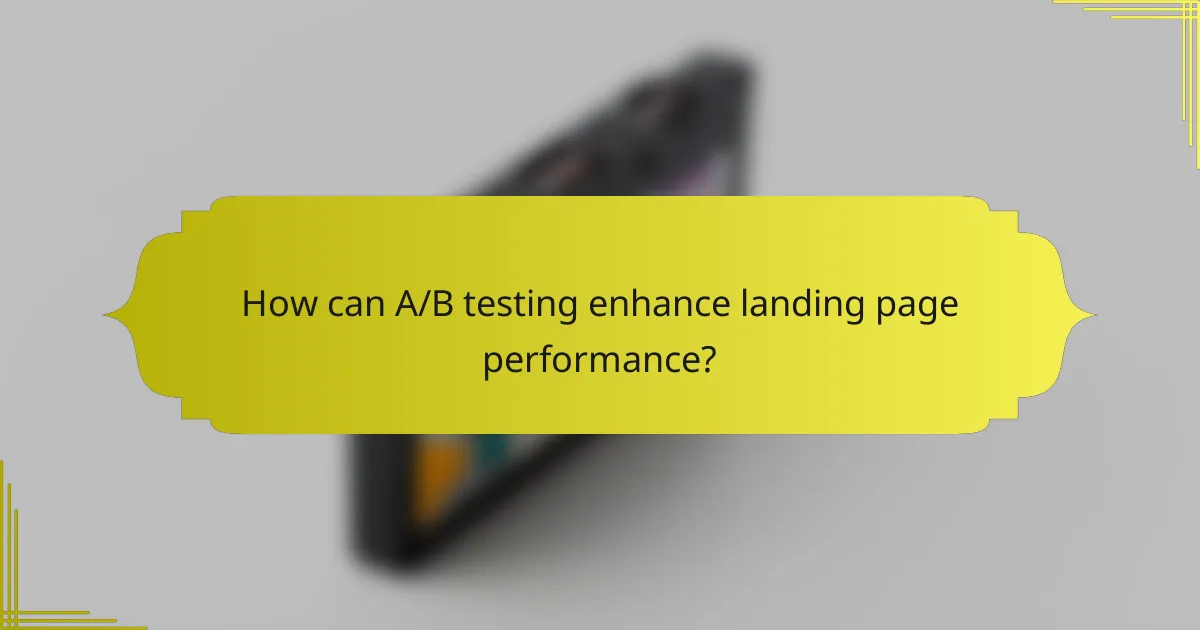 How can A/B testing enhance landing page performance?