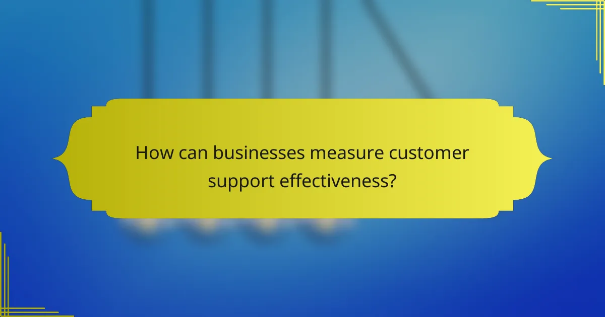How can businesses measure customer support effectiveness?