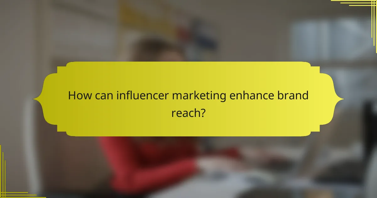 How can influencer marketing enhance brand reach?