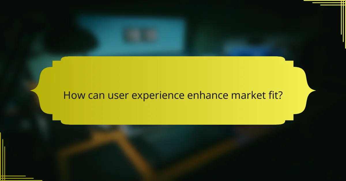 How can user experience enhance market fit?