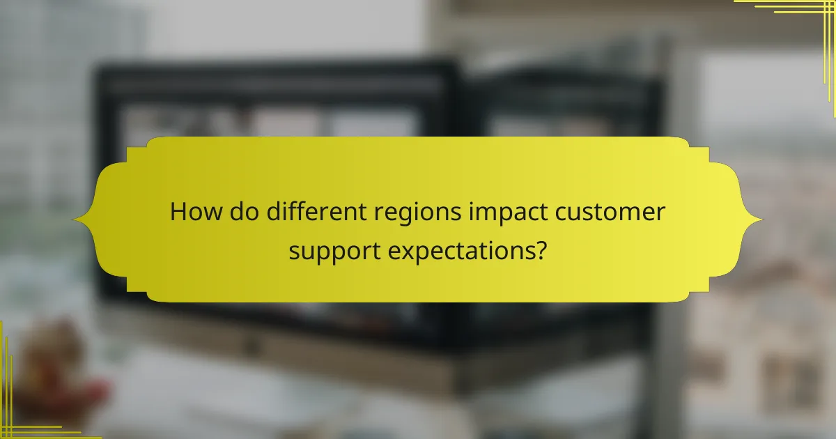 How do different regions impact customer support expectations?