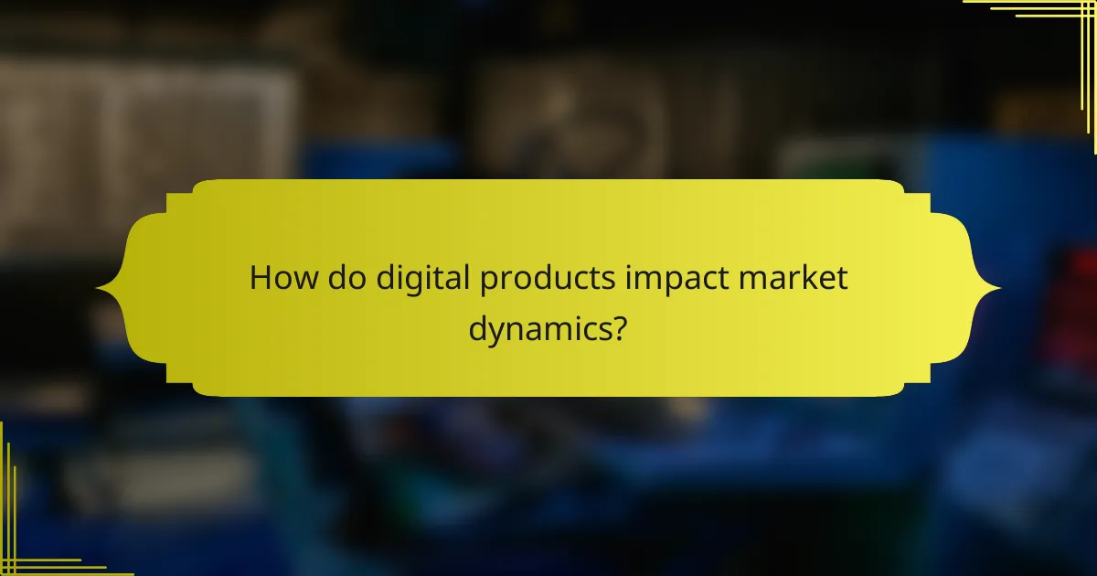 How do digital products impact market dynamics?
