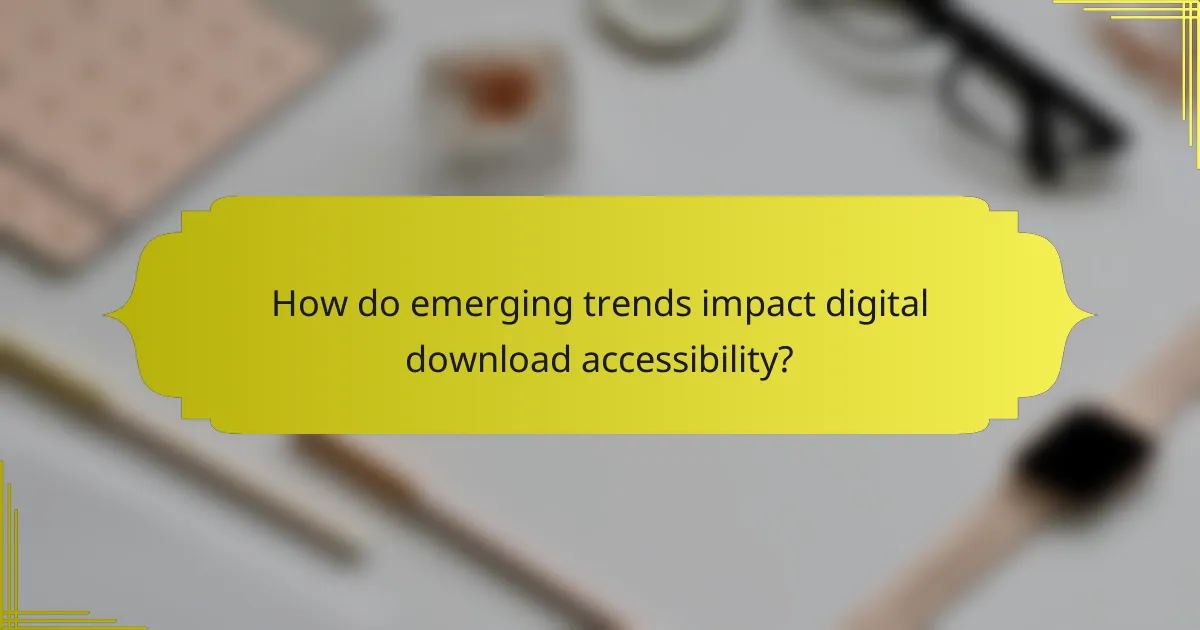 How do emerging trends impact digital download accessibility?