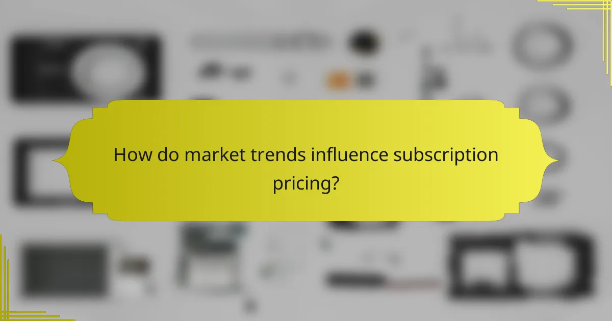 How do market trends influence subscription pricing?