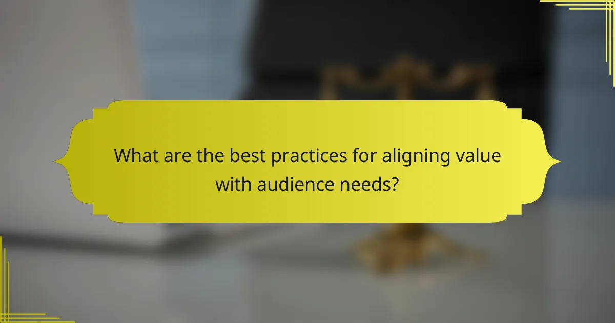 What are the best practices for aligning value with audience needs?