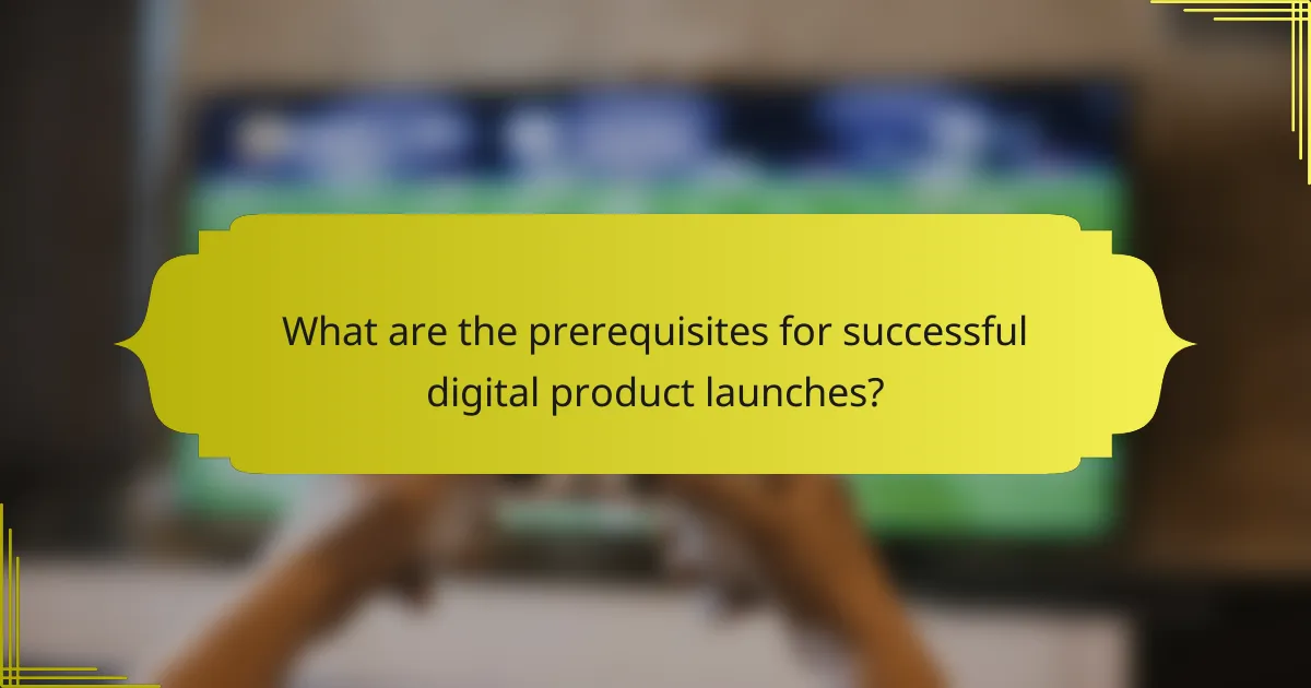 What are the prerequisites for successful digital product launches?