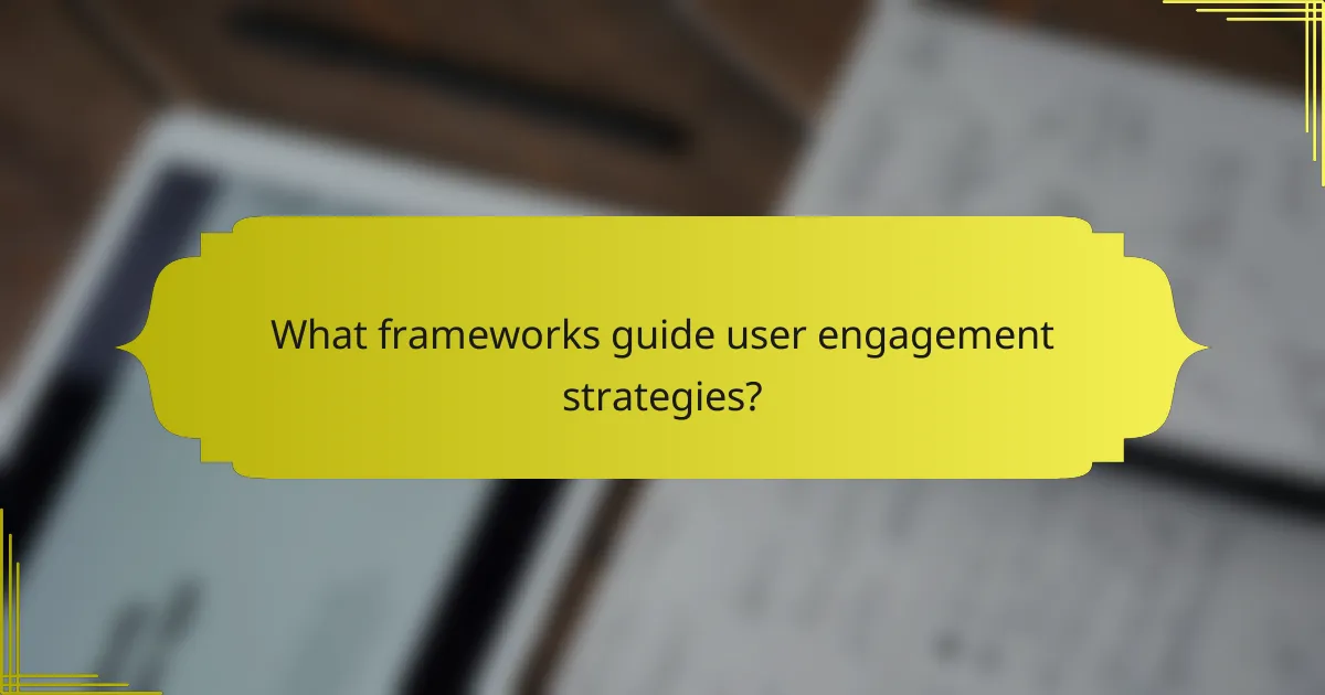 What frameworks guide user engagement strategies?