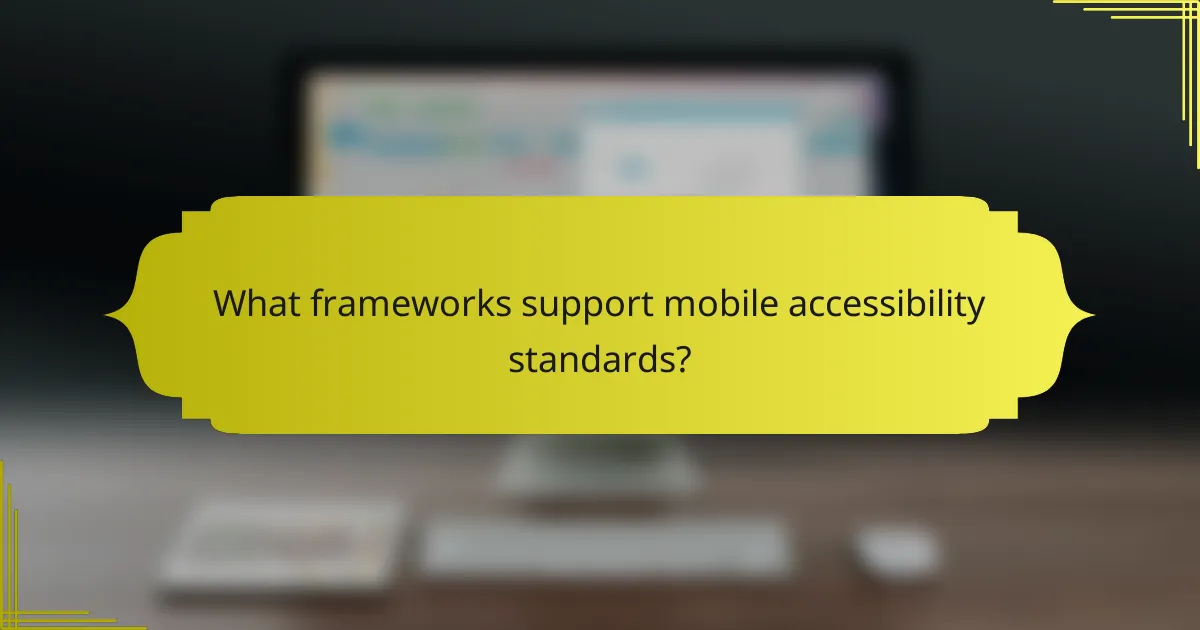 What frameworks support mobile accessibility standards?